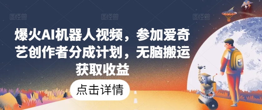 爆火AI机器人视频,参加爱奇艺创作者分成计划,无脑搬运获取收益-AIGC资源中心