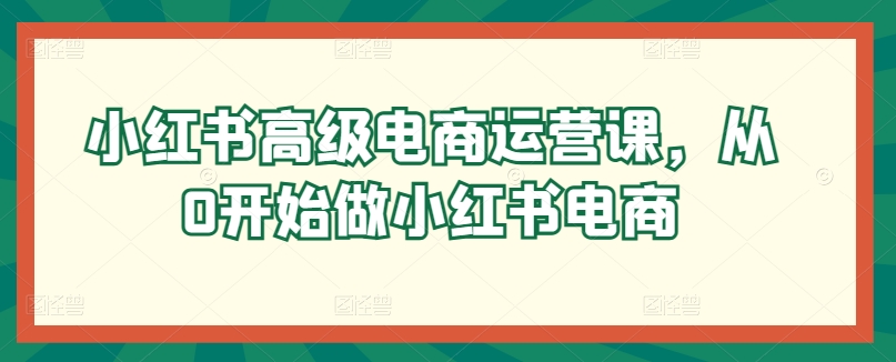 小红书高级电商运营课,从0开始做小红书电商-AIGC资源中心