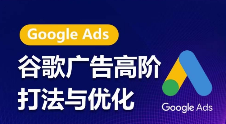 谷歌广告高阶打法与优化,凝结行业精华的谷歌广告体系课程,带你抓住流量红利,最大化ROI-AIGC资源中心