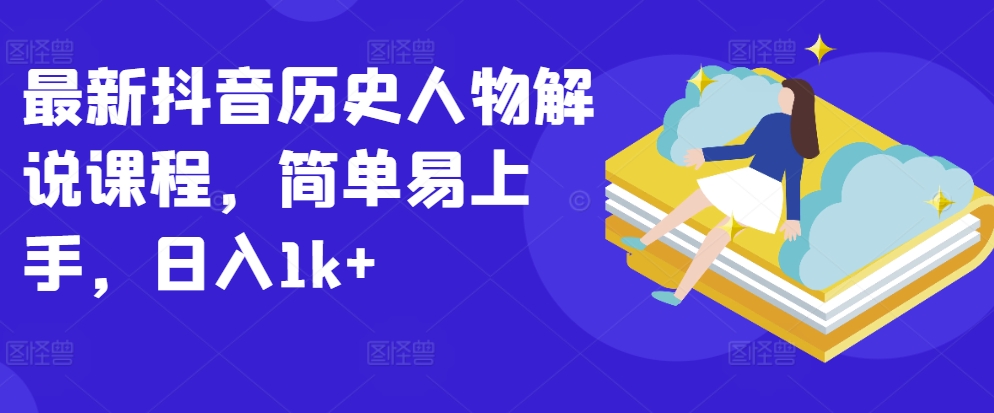 最新抖音历史人物解说课程,简单易上手,日入1k+-AIGC资源中心