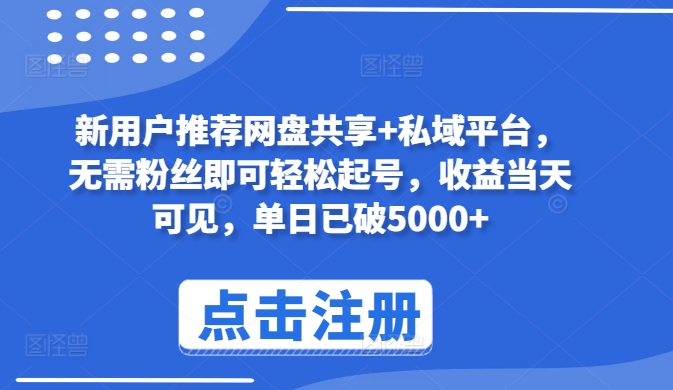 新用户推荐网盘共享+私域平台,无需粉丝即可轻松起号,收益当天可见,单日已破5000+-AIGC资源中心