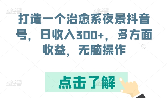 打造一个治愈系夜景抖音号,日收入300+,多方面收益,无脑操作-AIGC资源中心