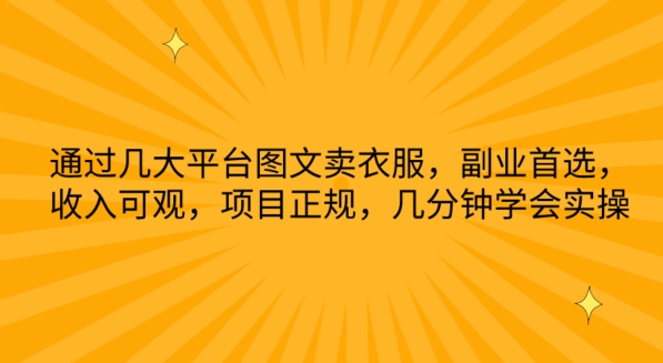 通过几大平台图文卖衣服,副业首选,收入可观,项目正规,几分钟学会实操-AIGC资源中心