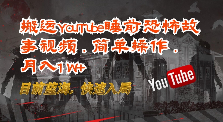 搬运YouTube睡前恐怖故事视频,简单操作,月入1W+,目前蓝海,快速入局-AIGC资源中心