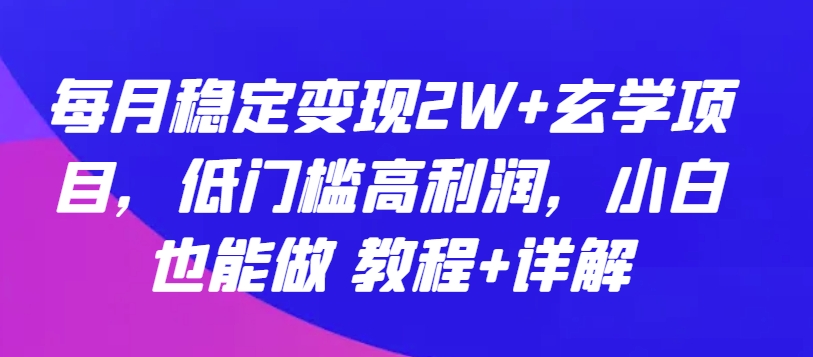 每月稳定变现2W+玄学项目,低门槛高利润,小白也能做教程+详解-AIGC资源中心
