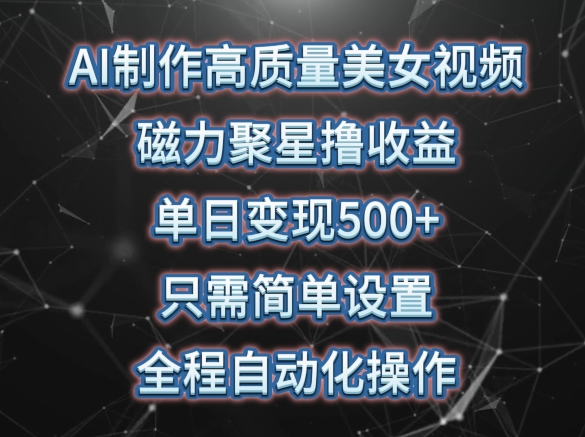 AI制作高质量美女视频,磁力聚星撸收益,单日变现500+,只需简单设置,全程自动化操作-AIGC资源中心