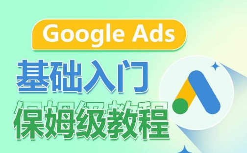 GoogleAds基础入门保姆级教程,​系统拆解广告形式,关键词的商业认知,谷歌广告结构-AIGC资源中心