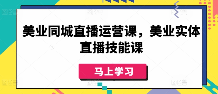 美业同城直播运营课,美业实体直播技能课-AIGC资源中心