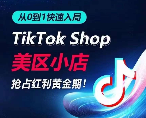 从0到1快速入局TikTok美区小店,快速抢占流量黄金期,开启日出千单之旅-AIGC资源中心