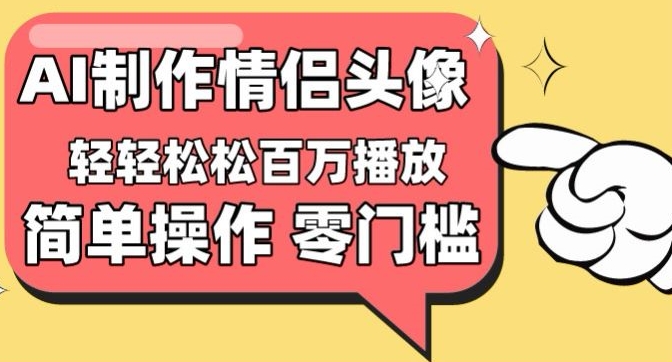 【零门槛高收益】情侣头像视频,播放量百万不是梦-AIGC资源中心