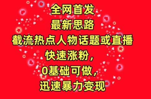 全网首发,截流热点人物话题或直播,快速涨粉,0基础可做,迅速暴力变现-AIGC资源中心