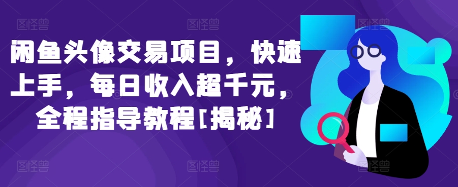 闲鱼头像交易项目,快速上手,每日收入超千元,全程指导教程[揭秘]-AIGC资源中心