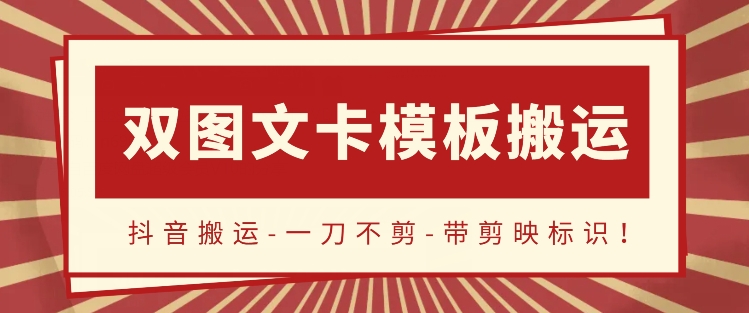 抖音搬运,双图文+卡模板搬运,一刀不剪,流量嘎嘎香-AIGC资源中心