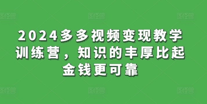 2024多多视频变现教学训练营,知识的丰厚比起金钱更可靠-AIGC资源中心
