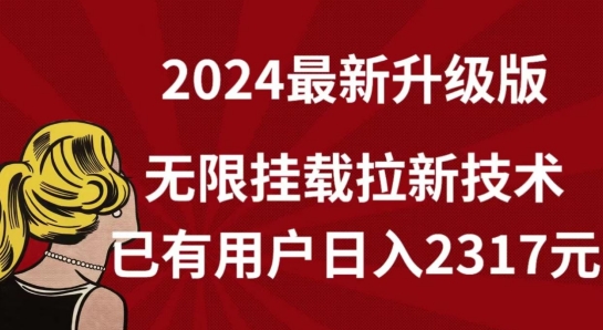 【全网独家】2024年最新升级版,无限挂载拉新技术,已有用户日入2317元-AIGC资源中心
