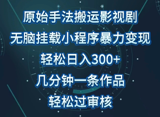 原始手法影视搬运,无脑搬运影视剧,单日收入300+,操作简单,几分钟生成一条视频,轻松过审核-AIGC资源中心