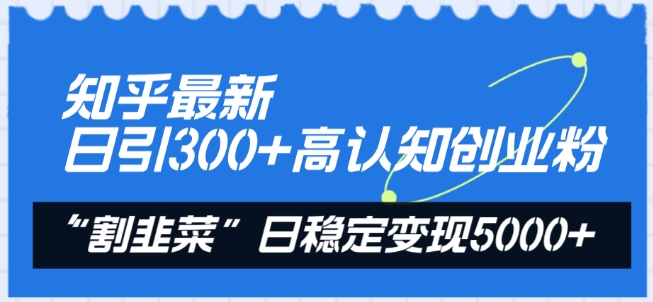 知乎最新日引300+高认知创业粉,”割韭菜”日稳定变现5000+-AIGC资源中心