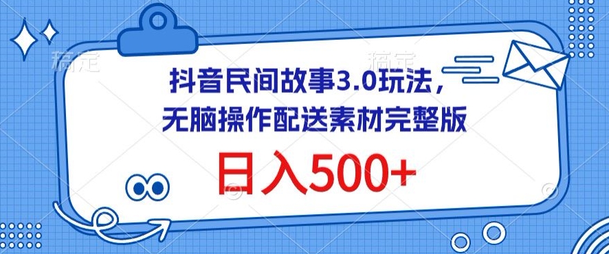 抖音民间故事3.0玩法,无脑操作,日入500+配送素材完整版-AIGC资源中心