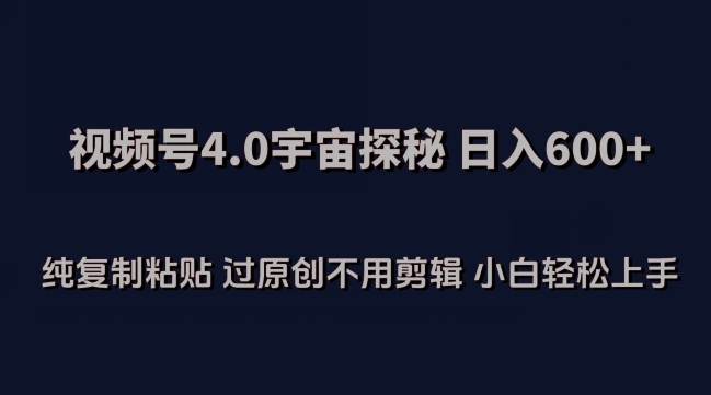 视频号4.0宇宙探秘,日入600多纯复制粘贴过原创不用剪辑小白轻松操作-AIGC资源中心
