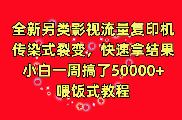 全新另类影视流量复印机,传染式裂变,快速拿结果,小白一周搞了50000+,喂饭式教程-AIGC资源中心