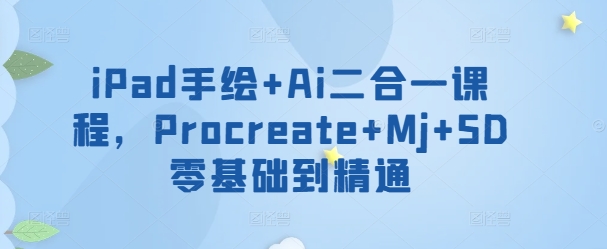 iPad手绘+Ai二合一课程,​Procreate+Mj+SD零基础到精通-AIGC资源中心