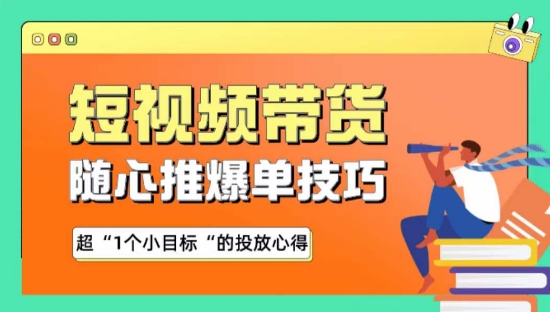 随心推爆单秘诀,短视频带货-超1个小目标的投放心得-AIGC资源中心