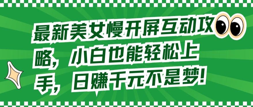 最新美女慢开屏互动攻略,小白也能轻松上手,日赚千元不是梦-AIGC资源中心