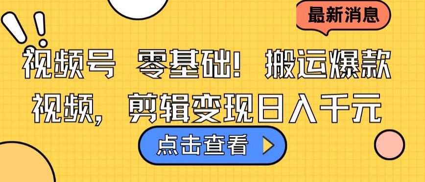 视频号零基础搬运爆款视频,剪辑变现日入千元-AIGC资源中心