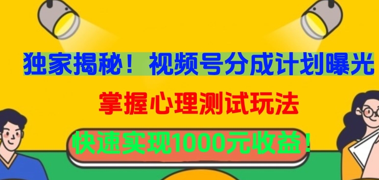 独家揭秘!视频号分成计划曝光,掌握心理测试玩法,快速实现1000元收益-AIGC资源中心