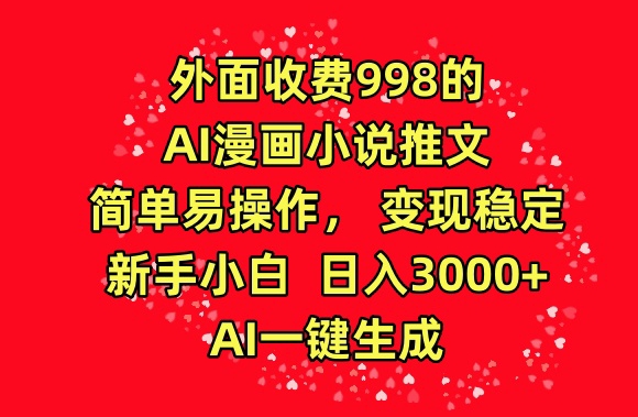 外面收费998的AI漫画小说推文,简单易操作,变现稳定,新手小白日入3000+,AI一键生成-AIGC资源中心