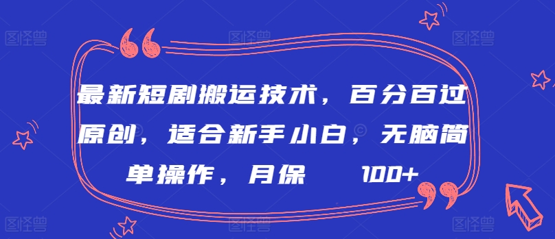 最新短剧搬运技术,百分百过原创,适合新手小白,无脑简单操作,月保底2000+-AIGC资源中心