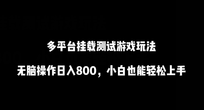 多平台挂载测试游戏玩法,无脑操作日入800,小白也能轻松上手-AIGC资源中心
