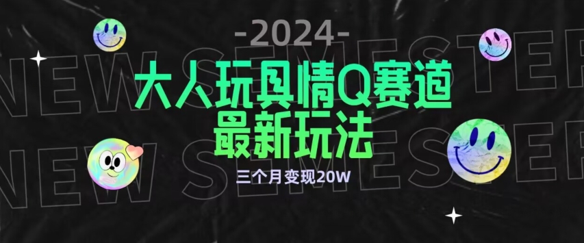 全新大人玩具情Q赛道合规新玩法,公转私域不封号流量多渠道变现,三个月变现20W-AIGC资源中心