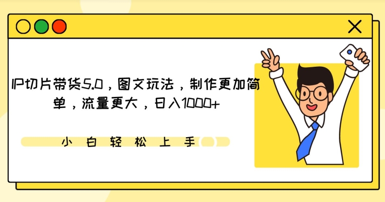 IP切片带货5.0,图文玩法,制作更加简单,流量更大,日入1000+-AIGC资源中心
