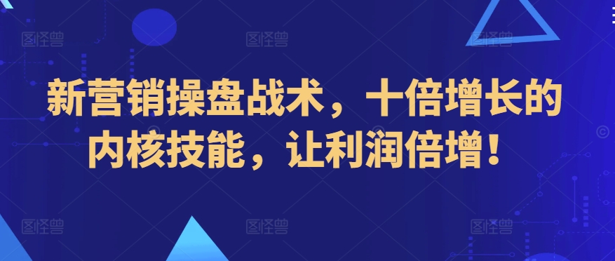新营销操盘战术,十倍增长的内核技能,让利润倍增!-AIGC资源中心
