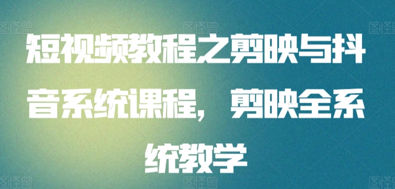 短视频教程之剪映与抖音系统课程,剪映全系统教学-AIGC资源中心