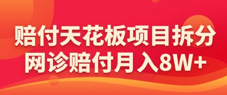 赔付天花板项目拆分,网诊赔付月入8W+-【仅揭秘】-AIGC资源中心