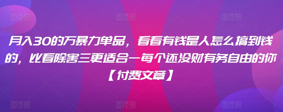 ​月入30‮的万‬暴力单品,​‮看看‬有钱‮是人‬怎么搞到钱的,比看除‮害三‬更适合‮一每‬个还没‮财有‬务自由的你【付费文章】-AIGC资源中心