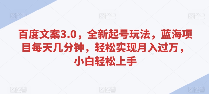 百度文案3.0,全新起号玩法,蓝海项目每天几分钟,轻松实现月入过万,小白轻松上手-AIGC资源中心