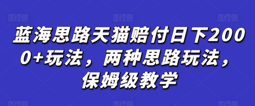 蓝海思路天猫赔付日下2000+玩法,两种思路玩法,保姆级教学【仅揭秘】-AIGC资源中心