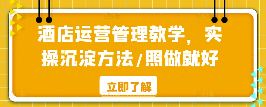 酒店运营管理教学,实操沉淀方法照做就好-AIGC资源中心