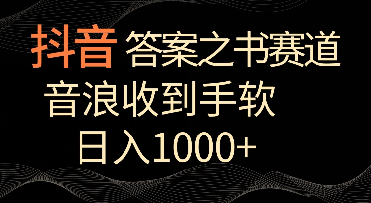 抖音答案之书赛道,每天两三个小时,音浪收到手软,日入1000+-AIGC资源中心