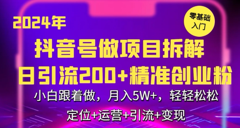 2024年抖音做项目拆解日引流300+创业粉,小白跟着做,月入5万,轻轻松松-AIGC资源中心