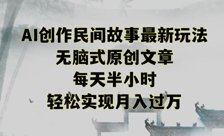 创作民间故事最新玩法,无脑式原创文章,每天半小时,轻松实现月入过万-AIGC资源中心