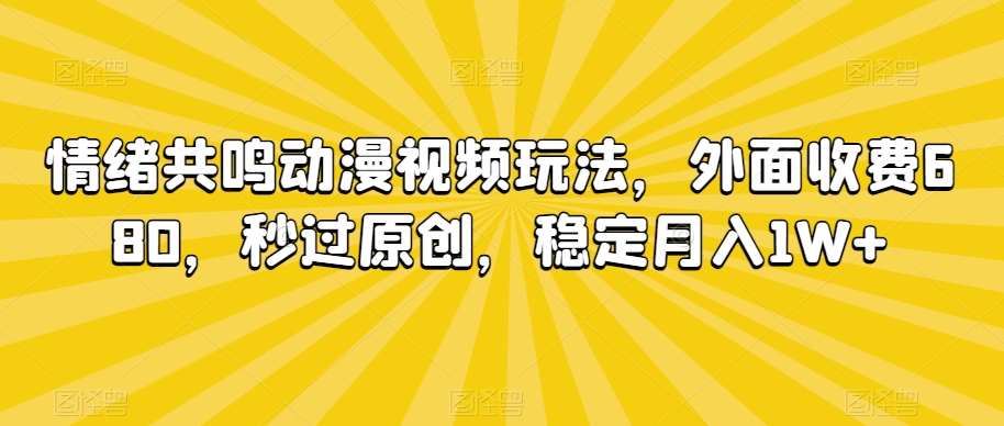 情绪共鸣动漫视频玩法,外面收费680,秒过原创,稳定月入1W+-AIGC资源中心