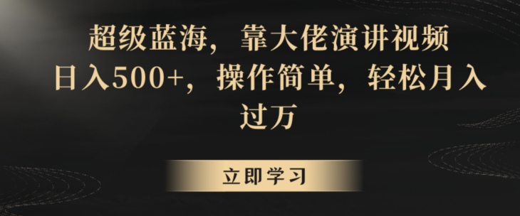 超级蓝海,靠大佬演讲视频,日入500+,操作简单,轻松月入过万-AIGC资源中心