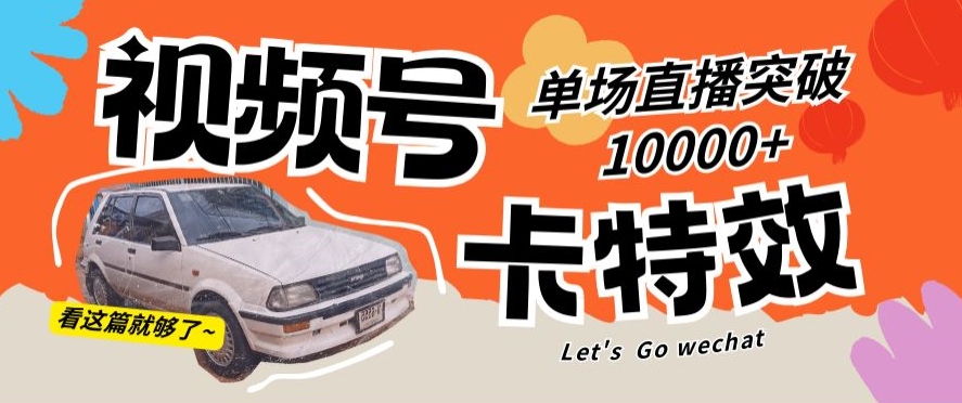 视频号技术卡特效,学会直播单场爆10000+-AIGC资源中心