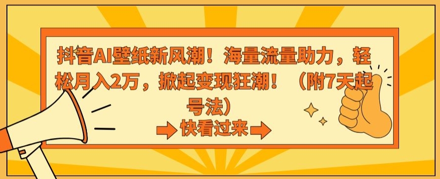 抖音AI壁纸新风潮!海量流量助力,轻松月入2万,掀起变现狂潮-AIGC资源中心