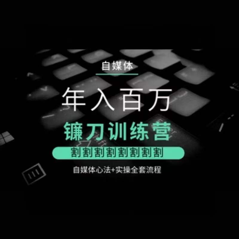 自媒体年入百万镰刀训练营,割割割割割割割割,自媒体心法+实操全套流程-AIGC资源中心