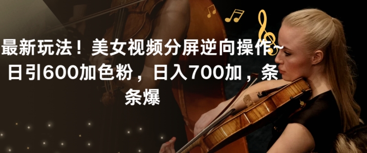 最新玩法!美女视频分屏逆向操作~日引600加色粉,日入700加,条条爆-AIGC资源中心